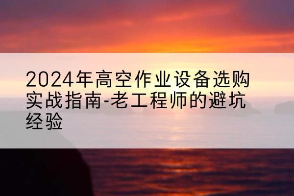 会同高空作业升降机厂家推荐-2024年高空作业设备选购实战指南-老工程师的避坑经验