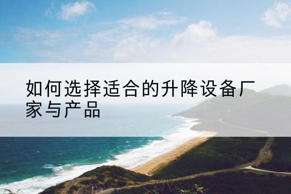 会同电动升降平台厂家-如何选择适合的升降设备厂家与产品
