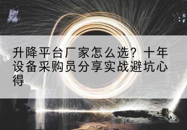 会同升降平台厂家-怎么选？十年设备采购员分享实战避坑心得
