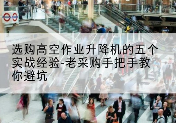 会同高空作业升降机厂家-选购高空作业升降机的五个实战经验-老采购手把手教你避坑