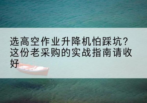 会同高空作业升降机厂家推荐-选高空作业升降机怕踩坑？这份老采购的实战指南请收好