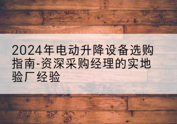 会同电动剪叉升降平台厂家-2024年电动升降设备选购指南-资深采购经理的实地验厂经验