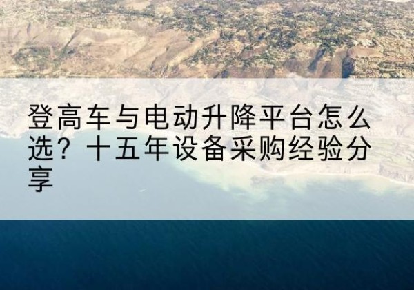 会同登高车厂家厂家-登高车与电动升降平台怎么选？十五年设备采购经验分享