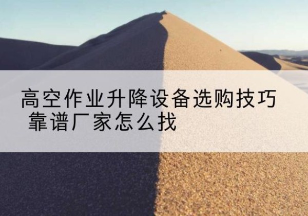 会同电动升降平台厂家推荐-高空作业升降设备选购技巧 靠谱厂家怎么找
