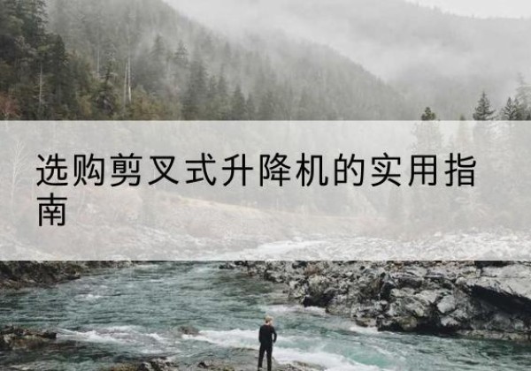 会同剪叉式升降机怎么选-选购剪叉式升降机的实用指南