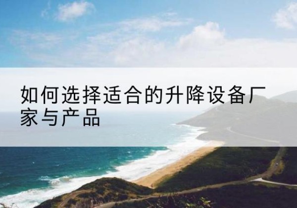 会同电动升降平台厂家-如何选择适合的升降设备厂家与产品